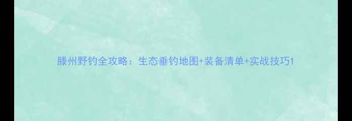 图片 滕州野钓全攻略：生态垂钓地图+装备清单+实战技巧1