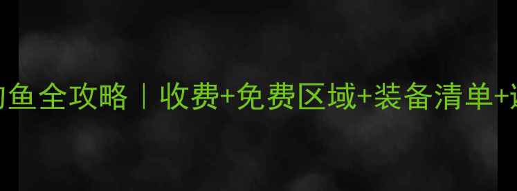 图片 燕川水库钓鱼全攻略｜收费+免费区域+装备清单+避坑指南🎣