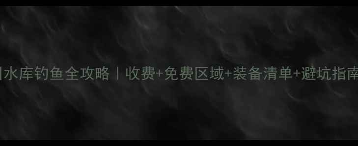 图片 燕川水库钓鱼全攻略｜收费+免费区域+装备清单+避坑指南🎣1