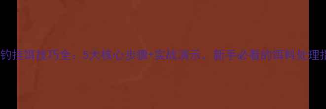 图片 爆炸钓挂饵技巧全：5大核心步骤+实战演示，新手必看的饵料处理指南1