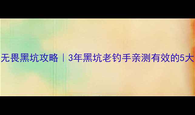 图片 爱易达大无畏黑坑攻略｜3年黑坑老钓手亲测有效的5大实战技巧