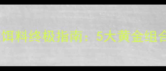 图片 王者之战钓鱼饵料终极指南：5大黄金组合+实战技巧全