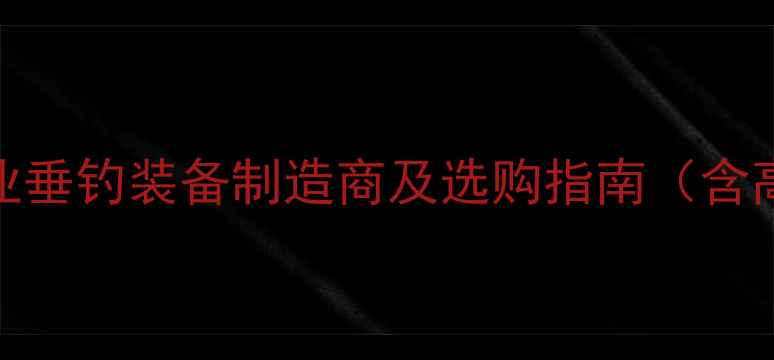 图片 瑞芝隆鱼竿厂：专业垂钓装备制造商及选购指南（含高密度碳纤维技术）