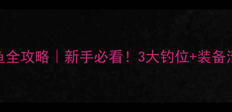 图片 瓦屋山雅女湖钓鱼全攻略｜新手必看！3大钓位+装备清单+天气技巧全1