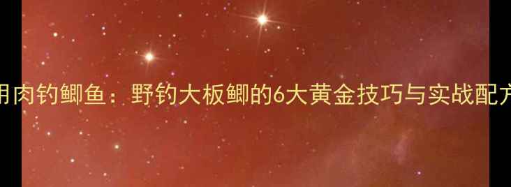 图片 用肉钓鲫鱼：野钓大板鲫的6大黄金技巧与实战配方