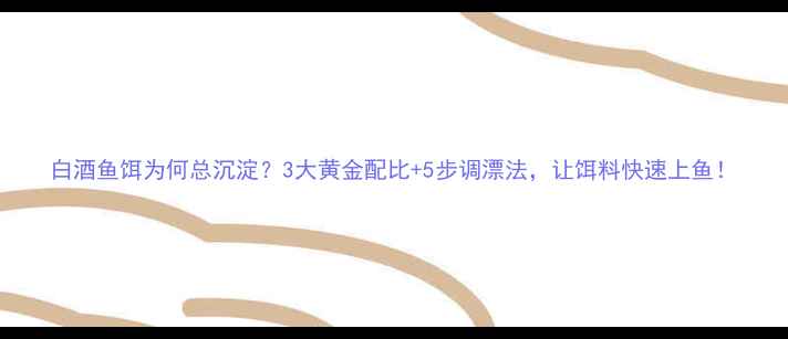 图片 白酒鱼饵为何总沉淀？3大黄金配比+5步调漂法，让饵料快速上鱼！