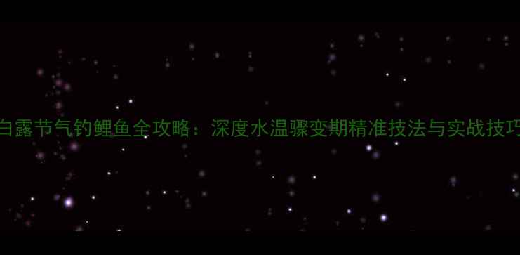 图片 白露节气钓鲤鱼全攻略：深度水温骤变期精准技法与实战技巧