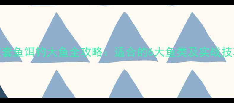 图片 皮套鱼饵钓大鱼全攻略：适合的6大鱼类及实战技巧