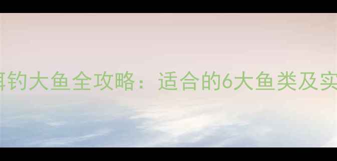 图片 皮套鱼饵钓大鱼全攻略：适合的6大鱼类及实战技巧2