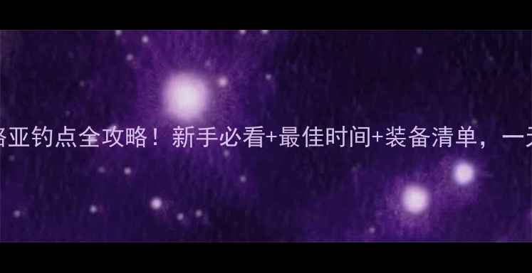 图片 福州闽江路亚钓点全攻略！新手必看+最佳时间+装备清单，一天爆护攻略