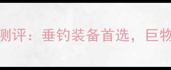 图片 秀夫巨物鱼竿深度测评：垂钓装备首选，巨物钓手必看选购指南