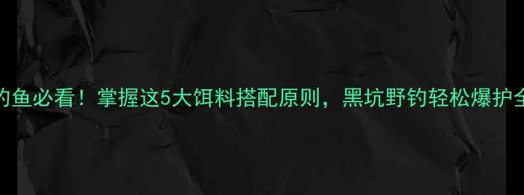 图片 秋冬钓鱼必看！掌握这5大饵料搭配原则，黑坑野钓轻松爆护全攻略