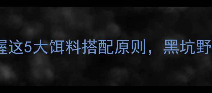 图片 秋冬钓鱼必看！掌握这5大饵料搭配原则，黑坑野钓轻松爆护全攻略1