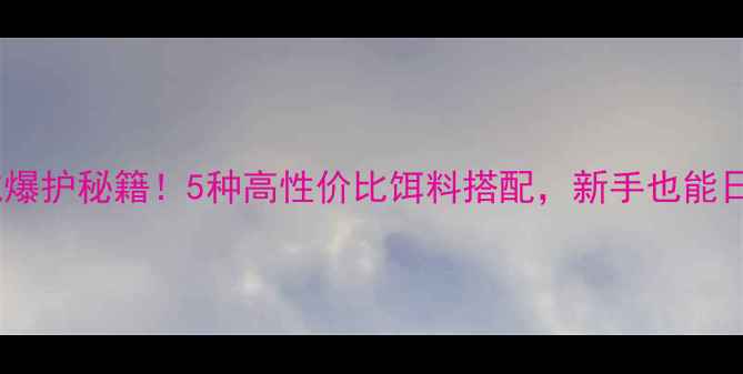 图片 秋冬黑坑爆护秘籍！5种高性价比饵料搭配，新手也能日钓50+！