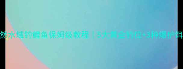 图片 秋季天然水域钓鲤鱼保姆级教程｜5大黄金钓位+3种爆护饵料配方