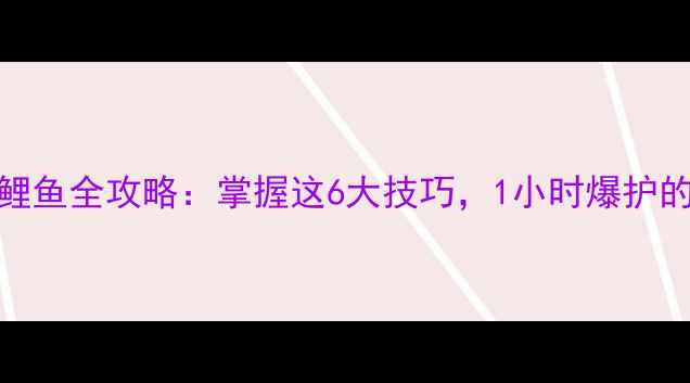 图片 秋季河钓鲤鱼全攻略：掌握这6大技巧，1小时爆护的秘诀公开