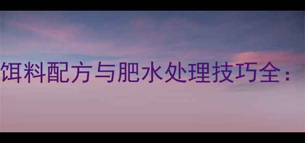 图片 秋季肥水垂钓饵料配方与肥水处理技巧全：附实战配比表