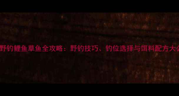 图片 秋季野钓鲤鱼草鱼全攻略：野钓技巧、钓位选择与饵料配方大公开1