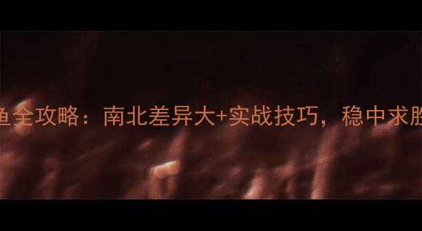 图片 秋季野钓鲫鱼全攻略：南北差异大+实战技巧，稳中求胜的黄金法则