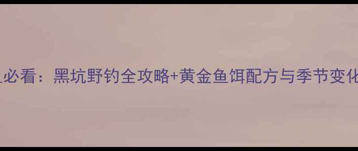 图片 秋季钓鲤鱼必看：黑坑野钓全攻略+黄金鱼饵配方与季节变化应对技巧1