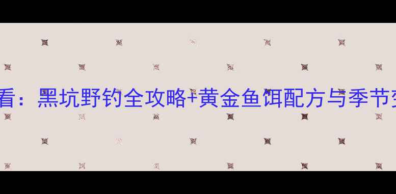 图片 秋季钓鲤鱼必看：黑坑野钓全攻略+黄金鱼饵配方与季节变化应对技巧2