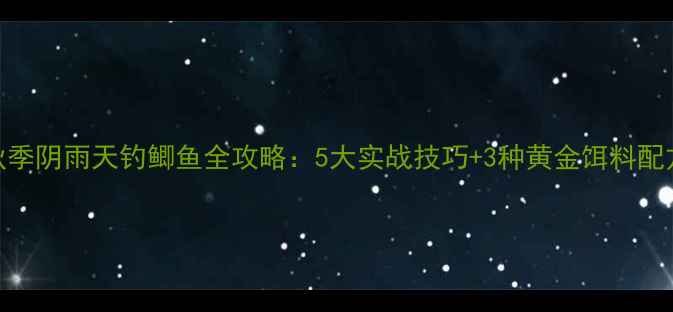 图片 秋季阴雨天钓鲫鱼全攻略：5大实战技巧+3种黄金饵料配方
