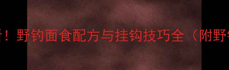 图片 秋季鲤鱼必看！野钓面食配方与挂钩技巧全（附野钓注意事项）