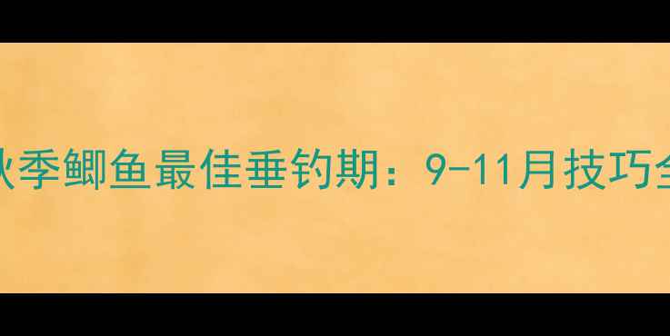 图片 秋季鲫鱼最佳垂钓期：9-11月技巧全