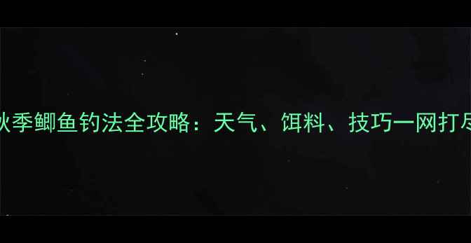 图片 秋季鲫鱼钓法全攻略：天气、饵料、技巧一网打尽