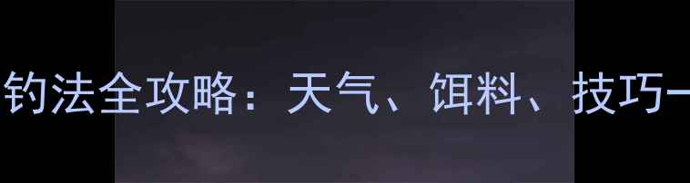 图片 秋季鲫鱼钓法全攻略：天气、饵料、技巧一网打尽1