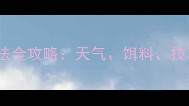 图片 秋季鲫鱼钓法全攻略：天气、饵料、技巧一网打尽2