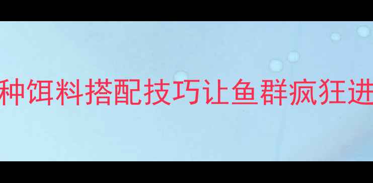 图片 窝料太散怎么办？3种饵料搭配技巧让鱼群疯狂进窝（附实战配方）2