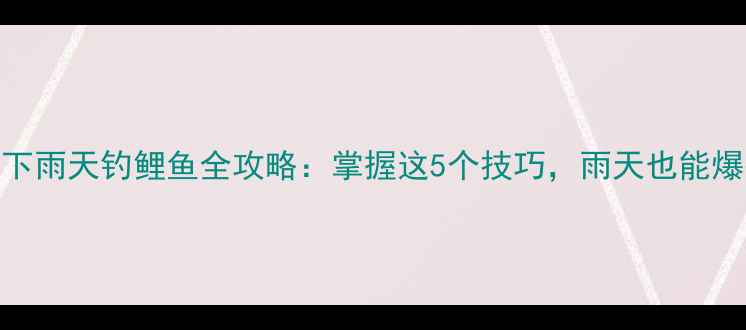 图片 立冬下雨天钓鲤鱼全攻略：掌握这5个技巧，雨天也能爆护！