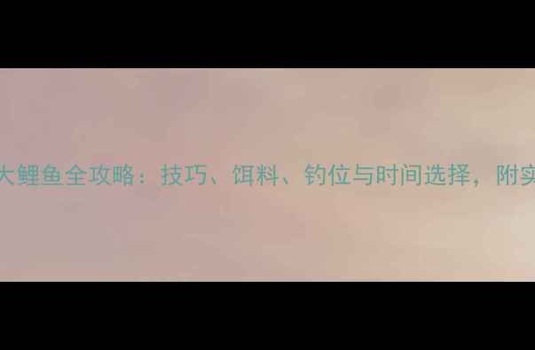 图片 立秋钓大鲤鱼全攻略：技巧、饵料、钓位与时间选择，附实战案例