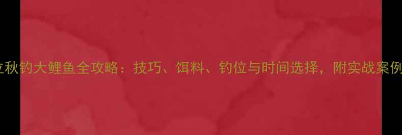 图片 立秋钓大鲤鱼全攻略：技巧、饵料、钓位与时间选择，附实战案例2