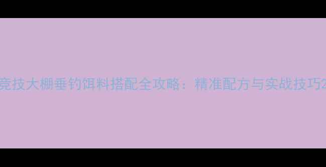 图片 竞技大棚垂钓饵料搭配全攻略：精准配方与实战技巧2