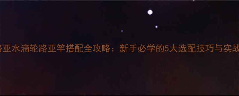 图片 竞技路亚水滴轮路亚竿搭配全攻略：新手必学的5大选配技巧与实战演示1