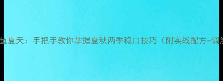 图片 筏杆钓鲫鱼夏天：手把手教你掌握夏秋两季稳口技巧（附实战配方+调漂方案）1