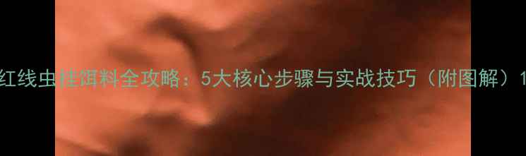 图片 红线虫挂饵料全攻略：5大核心步骤与实战技巧（附图解）1