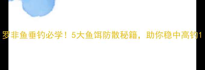 图片 罗非鱼垂钓必学！5大鱼饵防散秘籍，助你稳中高钓1