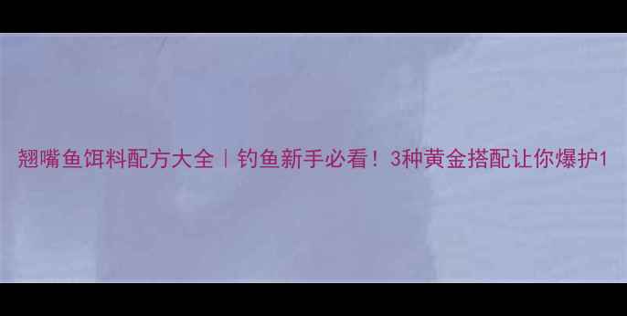图片 翘嘴鱼饵料配方大全｜钓鱼新手必看！3种黄金搭配让你爆护1