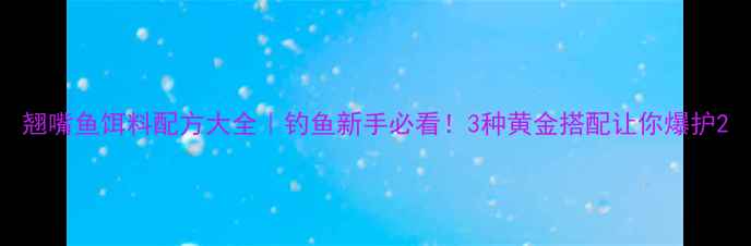 图片 翘嘴鱼饵料配方大全｜钓鱼新手必看！3种黄金搭配让你爆护2