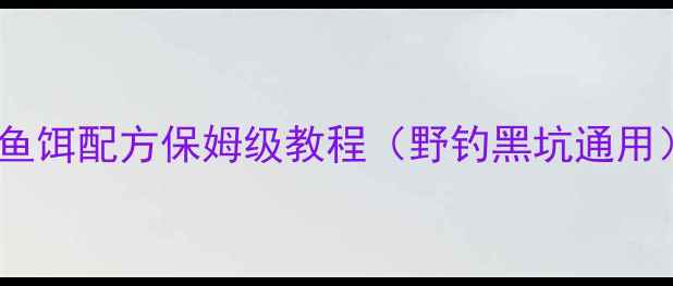 图片 老鬼抛竿鱼饵配方保姆级教程（野钓黑坑通用）🎣👨🔧2