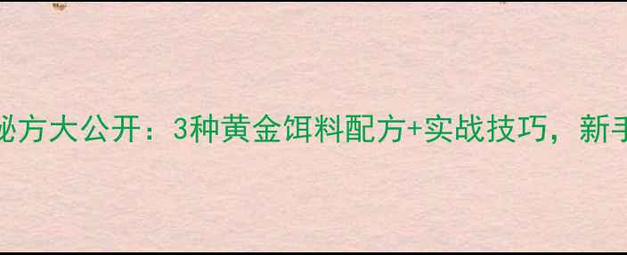 图片 老鬼钓鲤鱼秘方大公开：3种黄金饵料配方+实战技巧，新手也能爆护！