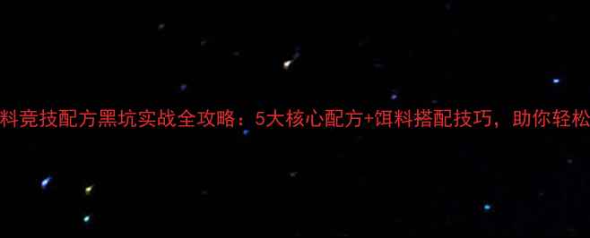 图片 老鬼饵料竞技配方黑坑实战全攻略：5大核心配方+饵料搭配技巧，助你轻松爆护！