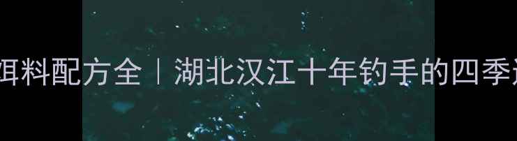 图片 老鬼鲤鱼饵料配方全｜湖北汉江十年钓手的四季通杀秘方1