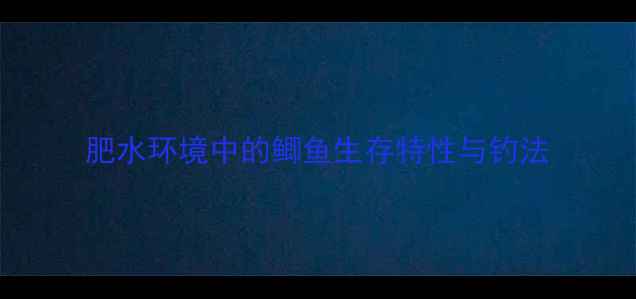 图片 肥水环境中的鲫鱼生存特性与钓法