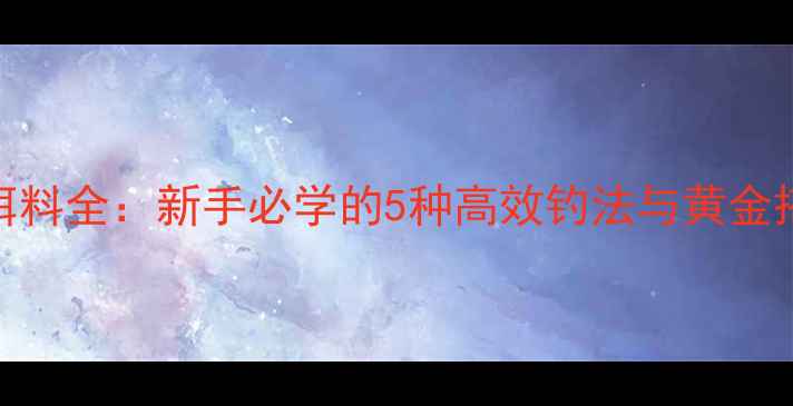 图片 胡子鲢饵料全：新手必学的5种高效钓法与黄金搭配技巧