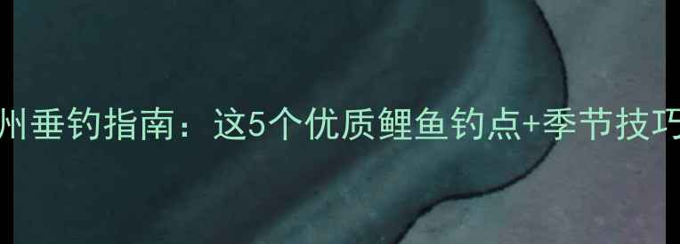 图片 胶州垂钓指南：这5个优质鲤鱼钓点+季节技巧全