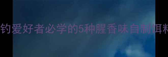 图片 腥香鲮鱼饵料配方｜垂钓爱好者必学的5种腥香味自制饵料，爆护秘籍大公开！2